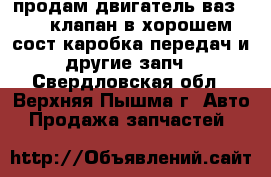 продам двигатель ваз2110 8клапан в хорошем сост.каробка передач и другие запч - Свердловская обл., Верхняя Пышма г. Авто » Продажа запчастей   